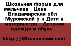 Школьная форма для мальчика › Цена ­ 2 000 - Владимирская обл., Муромский р-н Дети и материнство » Детская одежда и обувь   